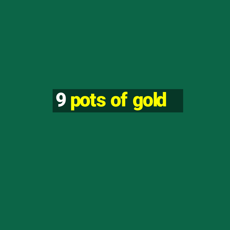 9 pots of gold