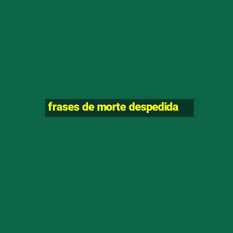 frases de morte despedida