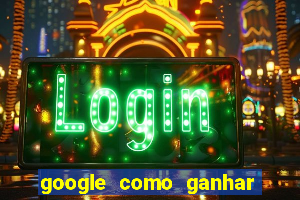 google como ganhar dinheiro de graça