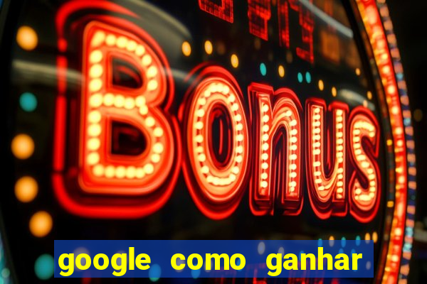 google como ganhar dinheiro de graça