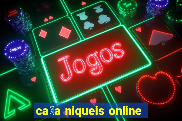 ca莽a niqueis online