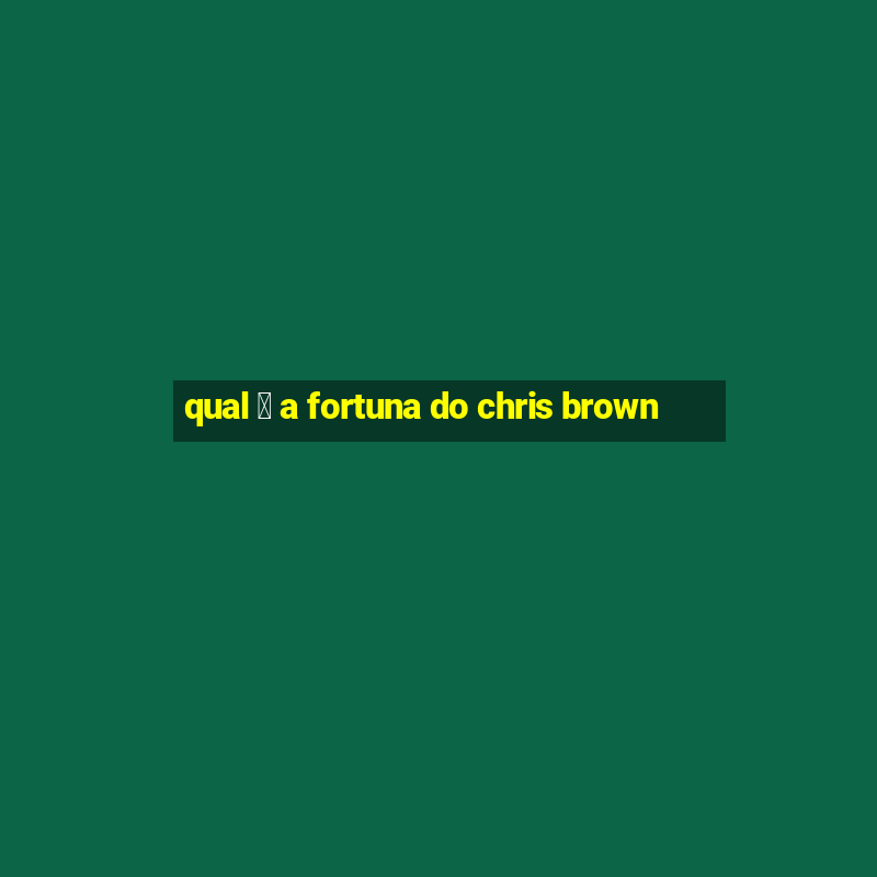 qual 茅 a fortuna do chris brown