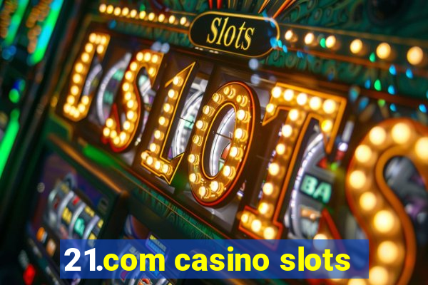 21.com casino slots