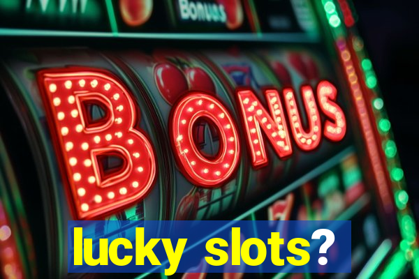 lucky slots?