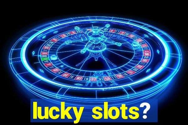 lucky slots?