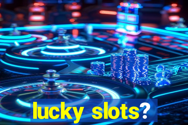 lucky slots?