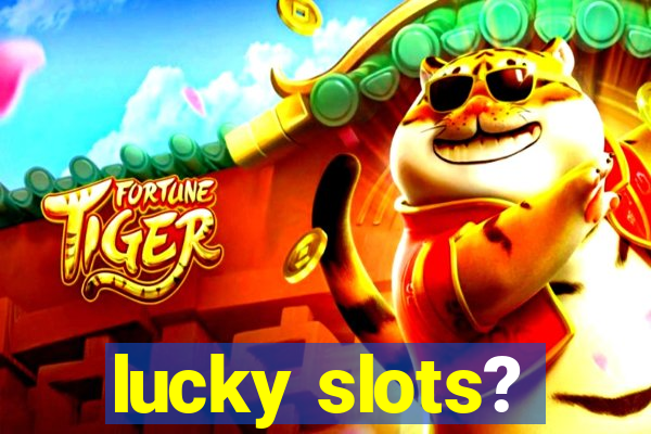 lucky slots?