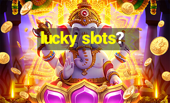 lucky slots?