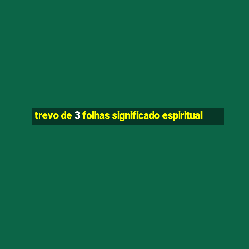 trevo de 3 folhas significado espiritual