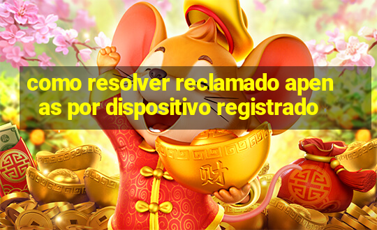 como resolver reclamado apenas por dispositivo registrado