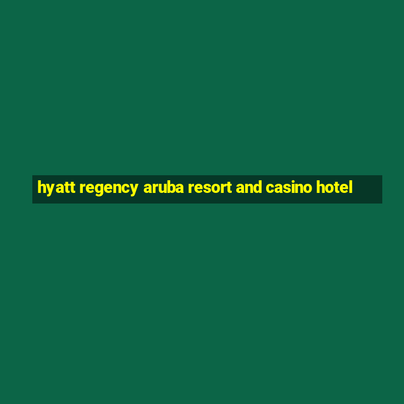 hyatt regency aruba resort and casino hotel