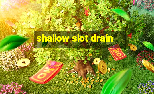 shallow slot drain