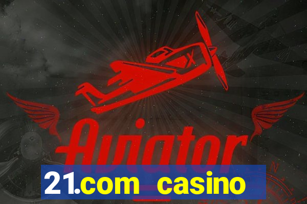 21.com casino casino online