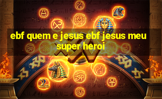 ebf quem e jesus ebf jesus meu super heroi