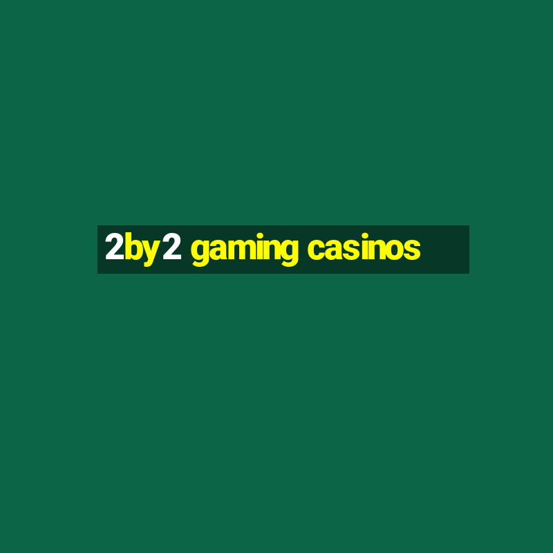 2by2 gaming casinos