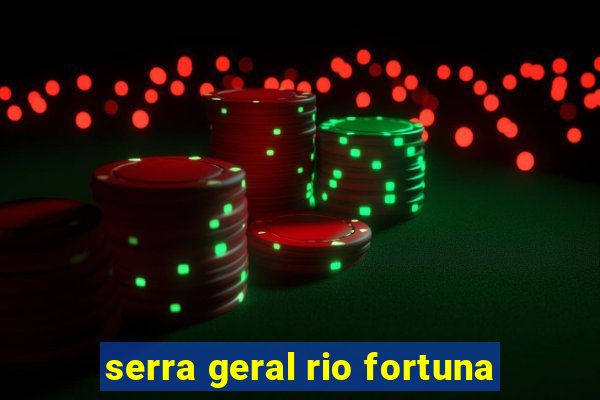 serra geral rio fortuna