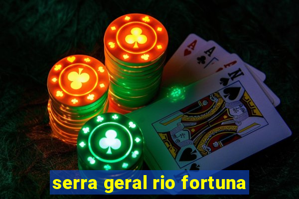 serra geral rio fortuna