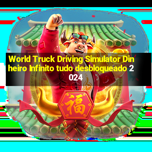 World Truck Driving Simulator Dinheiro Infinito tudo desbloqueado 2024