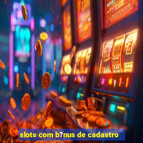 slots com b?nus de cadastro