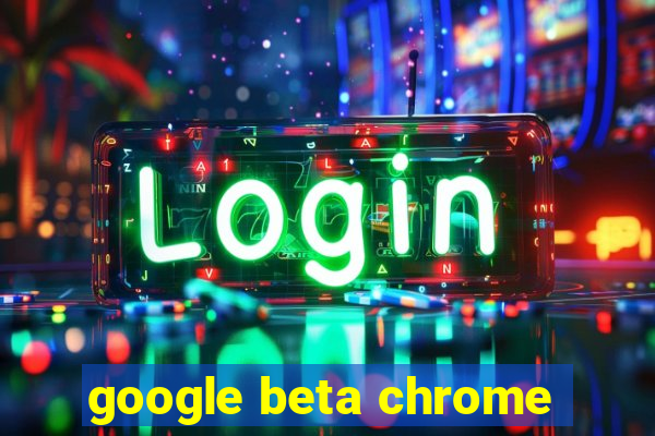 google beta chrome