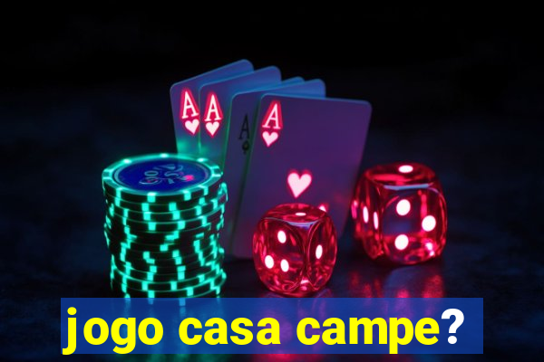 jogo casa campe?