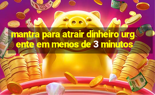 mantra para atrair dinheiro urgente em menos de 3 minutos