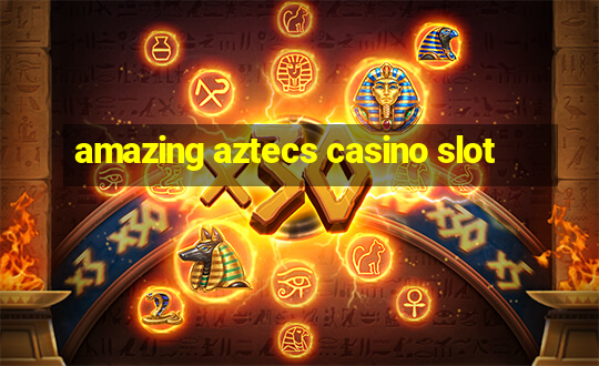 amazing aztecs casino slot