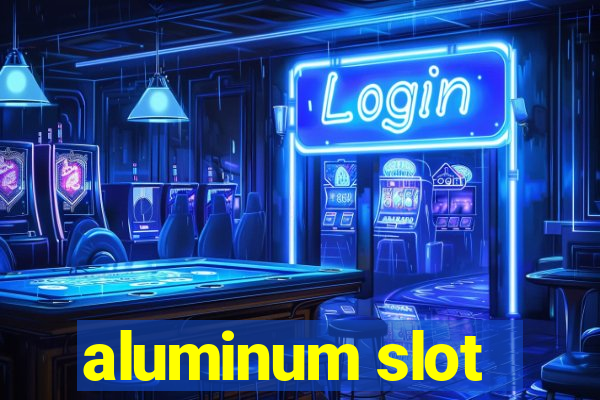 aluminum slot