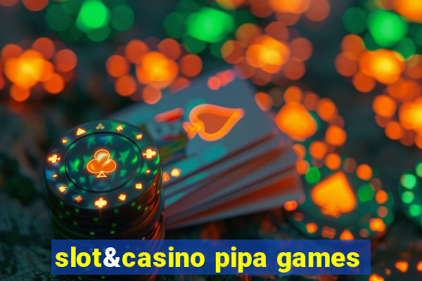 slot&casino pipa games