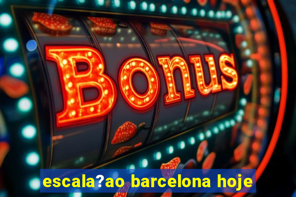 escala?ao barcelona hoje