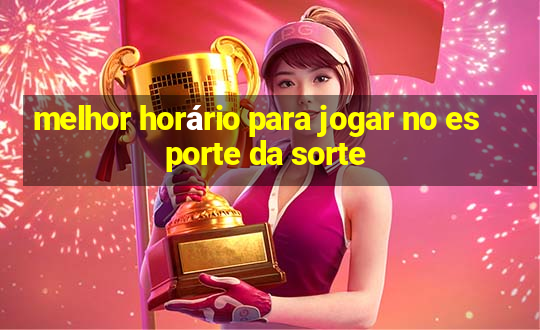 melhor horário para jogar no esporte da sorte