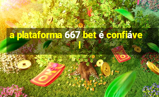 a plataforma 667 bet é confiável