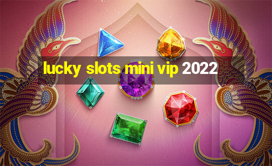 lucky slots mini vip 2022