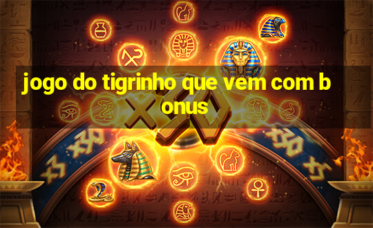 jogo do tigrinho que vem com bonus