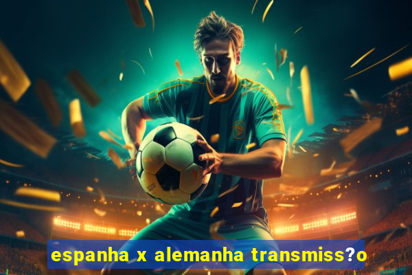 espanha x alemanha transmiss?o