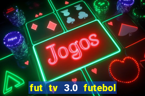 fut tv 3.0 futebol ao vivo