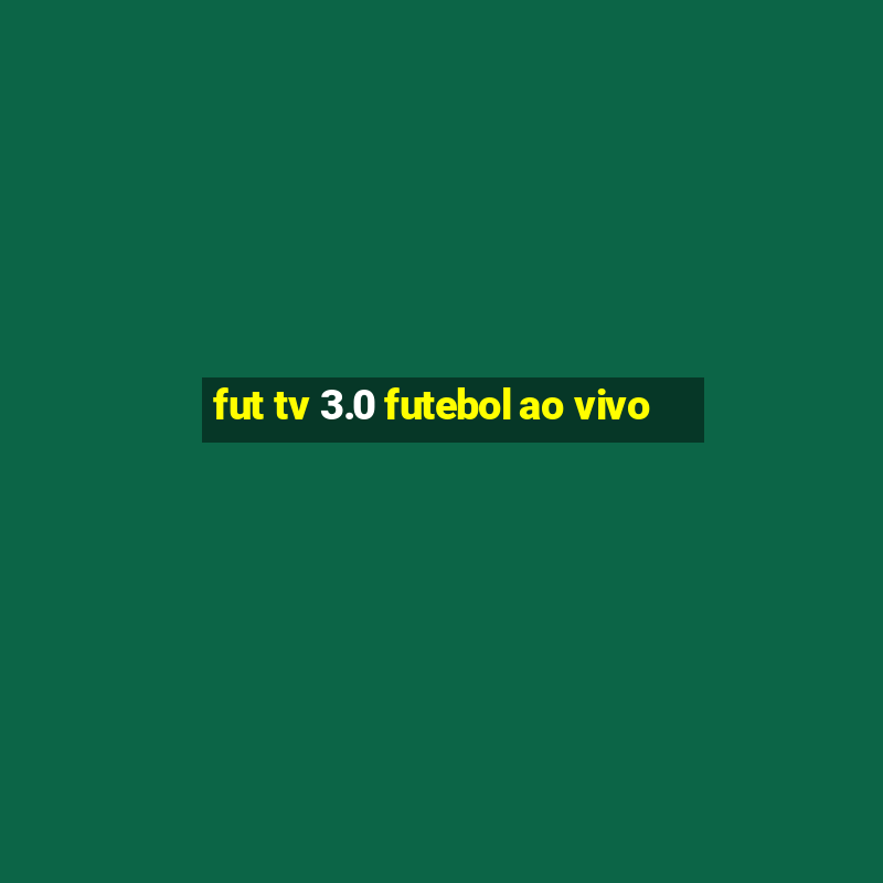 fut tv 3.0 futebol ao vivo