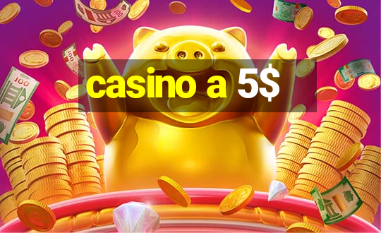 casino a 5$