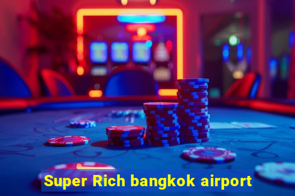 Super Rich bangkok airport