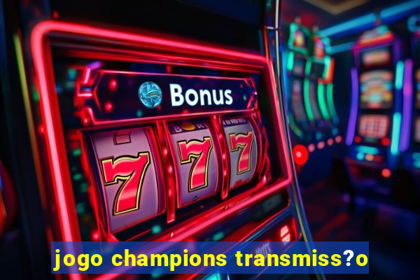 jogo champions transmiss?o