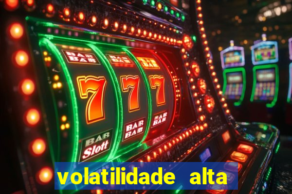 volatilidade alta no jogo