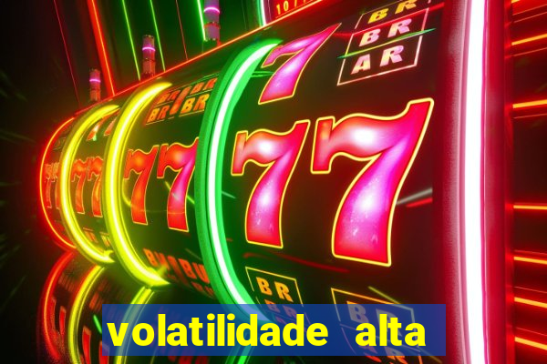 volatilidade alta no jogo