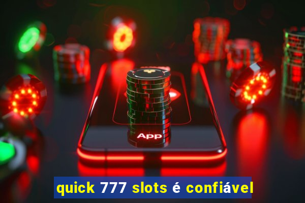 quick 777 slots é confiável