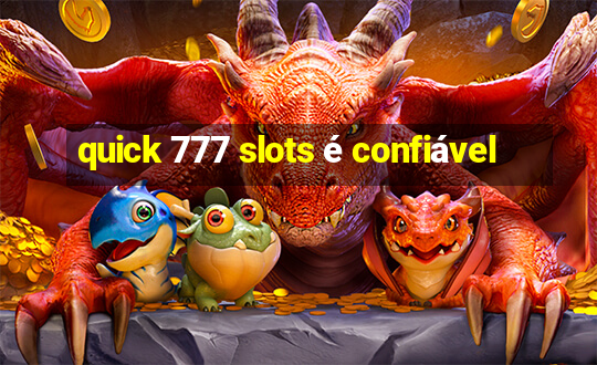 quick 777 slots é confiável