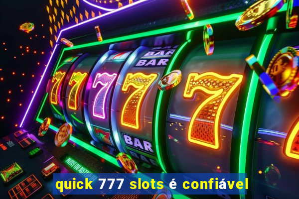 quick 777 slots é confiável