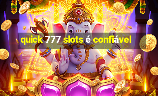 quick 777 slots é confiável