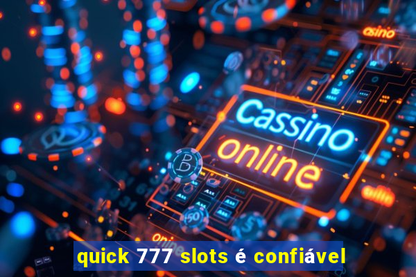 quick 777 slots é confiável