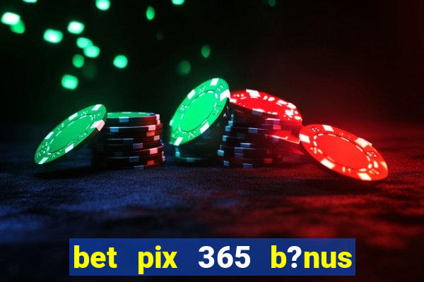 bet pix 365 b?nus como sacar