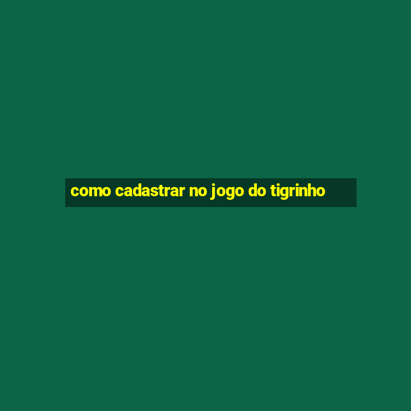 como cadastrar no jogo do tigrinho