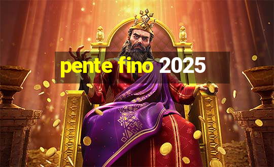 pente fino 2025